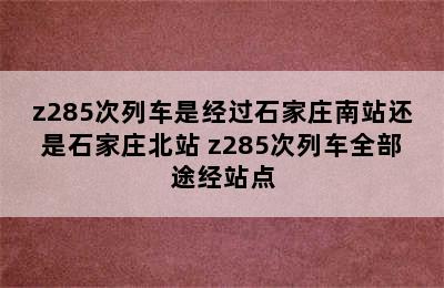 z285次列车是经过石家庄南站还是石家庄北站 z285次列车全部途经站点